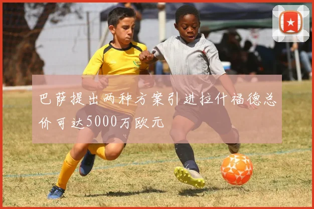 巴萨提出两种方案引进拉什福德总价可达5000万欧元