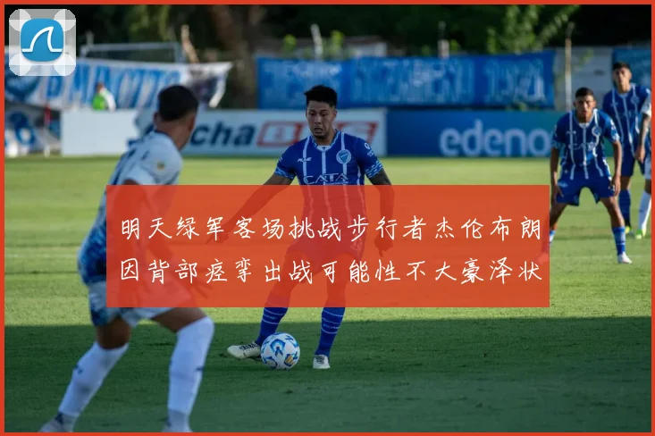 明天绿军客场挑战步行者杰伦布朗因背部痉挛出战可能性不大豪泽状态成疑