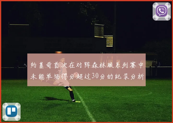 约基奇首次在对阵森林狼系列赛中未能单场得分超过30分的纪录分析