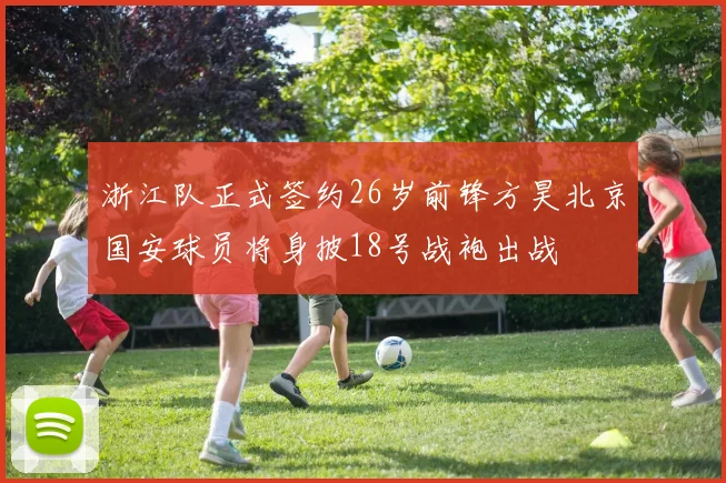 浙江队正式签约26岁前锋方昊北京国安球员将身披18号战袍出战