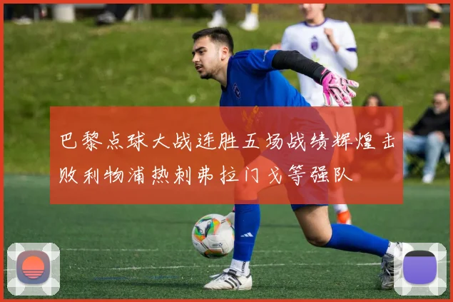 巴黎点球大战连胜五场战绩辉煌击败利物浦热刺弗拉门戈等强队