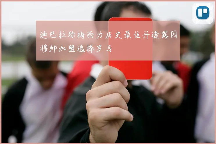 迪巴拉称梅西为历史最佳并透露因穆帅加盟选择罗马